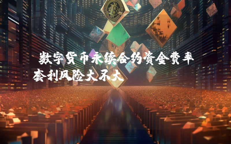 数字货币永续合约资金费率套利风险大不大？