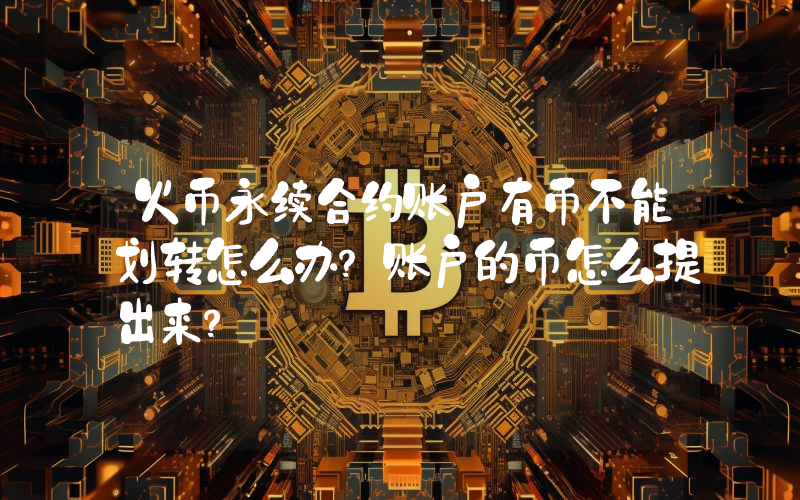 火币永续合约账户有币不能划转怎么办？账户的币怎么提出来？