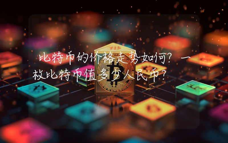 比特币的价格走势如何？一枚比特币值多少人民币？
