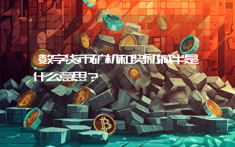 数字货币矿机和奖励减半是什么意思？