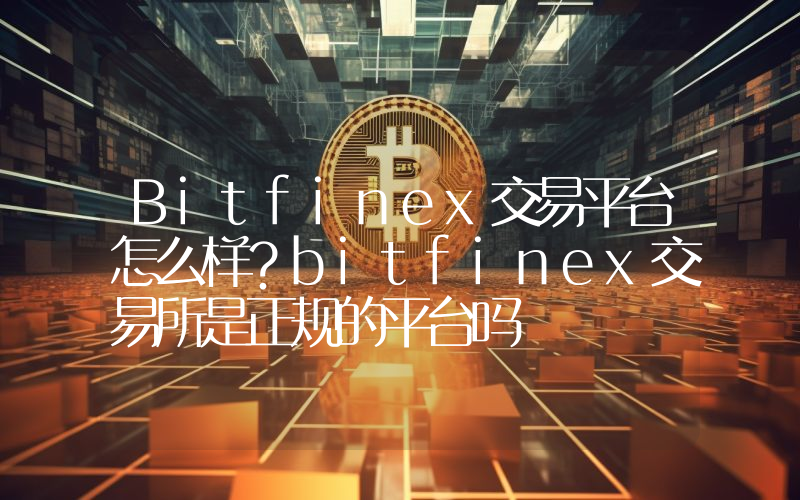 Bitfinex交易平台怎么样？bitfinex交易所是正规的平台吗