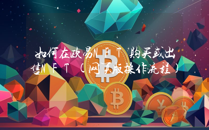 如何在欧易NFT购买或出售NFT(网页版操作流程)