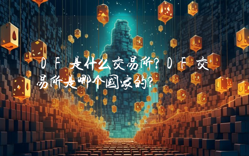 DF是什么交易所？DF交易所是哪个国家的？