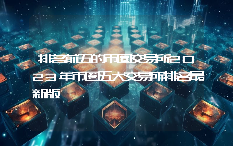 排名前五的币圈交易所2023年币圈五大交易所排名最新版