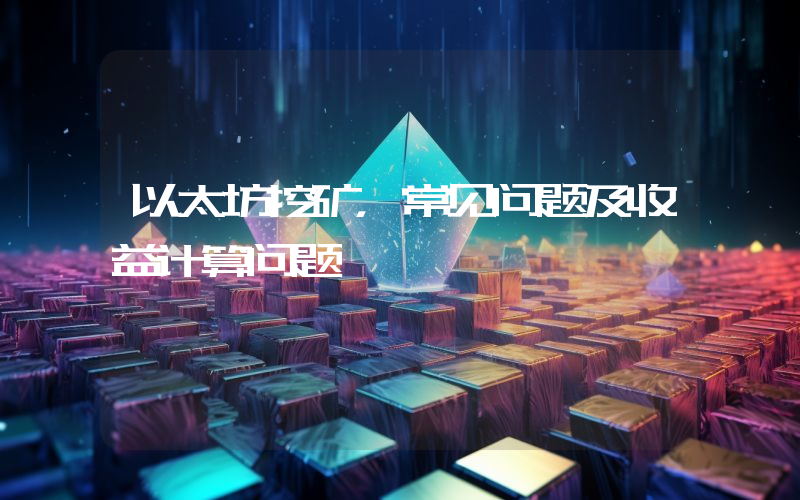 以太坊挖矿，常见问题及收益计算问题