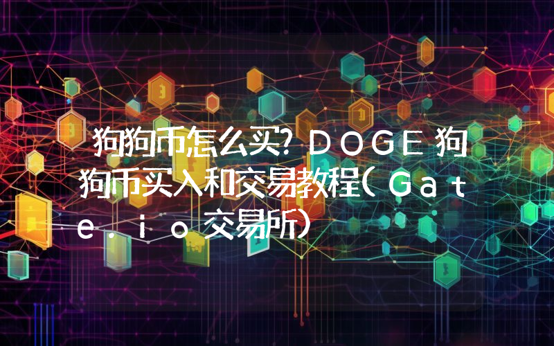 狗狗币怎么买？DOGE狗狗币买入和交易教程(Gate.io交易所)