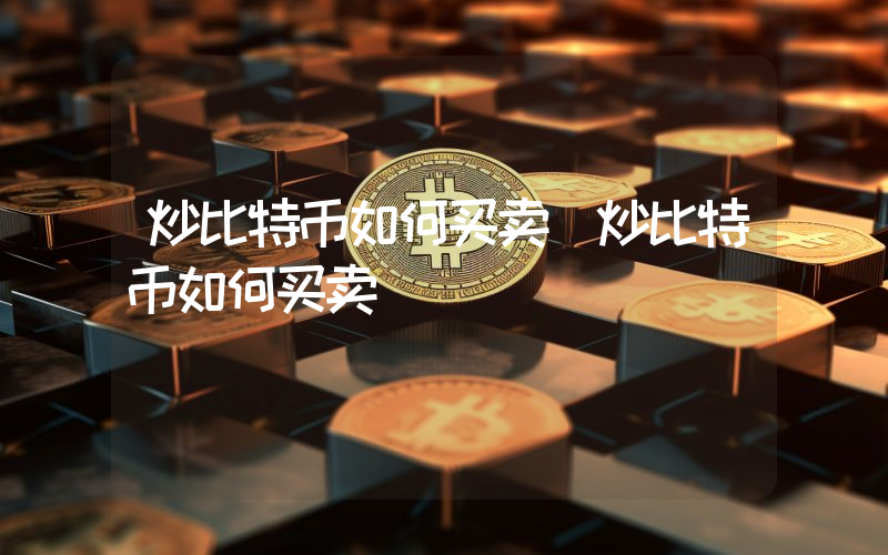 炒比特币如何买卖（炒比特币如何买卖）