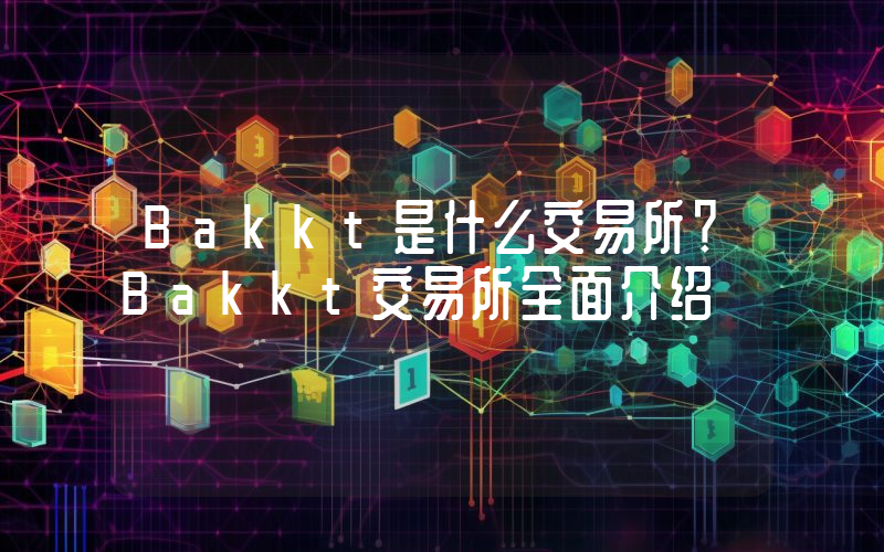Bakkt是什么交易所？Bakkt交易所全面介绍