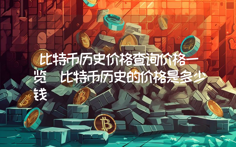 比特币历史价格查询价格一览(比特币历史的价格是多少钱)