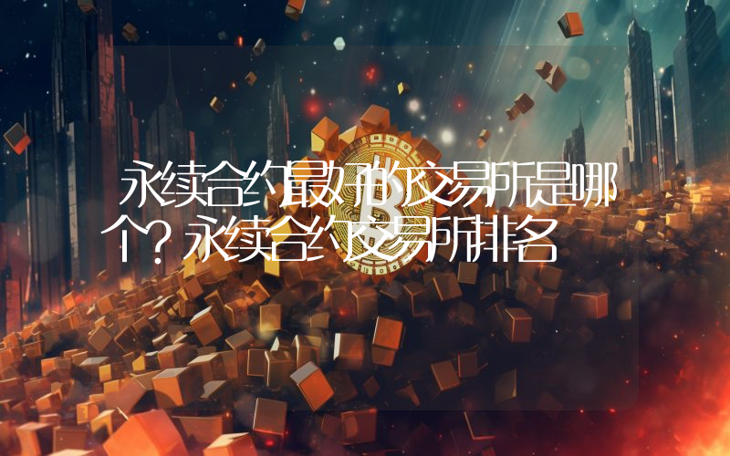 永续合约最好的交易所是哪个？永续合约交易所排名