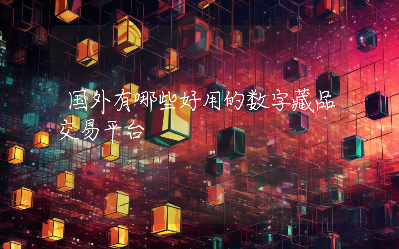 国外有哪些好用的数字藏品交易平台