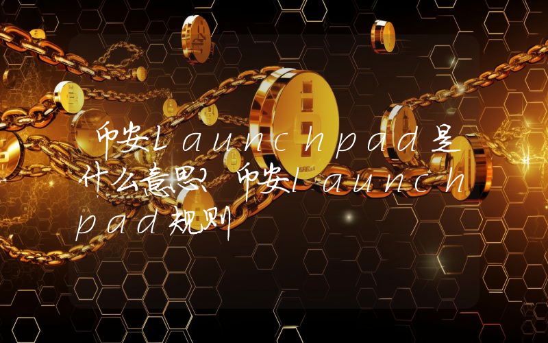 币安Launchpad是什么意思？币安launchpad规则