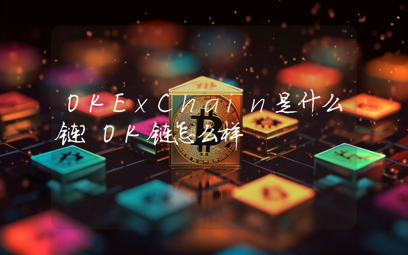 OKExChain是什么链？OK链怎么样