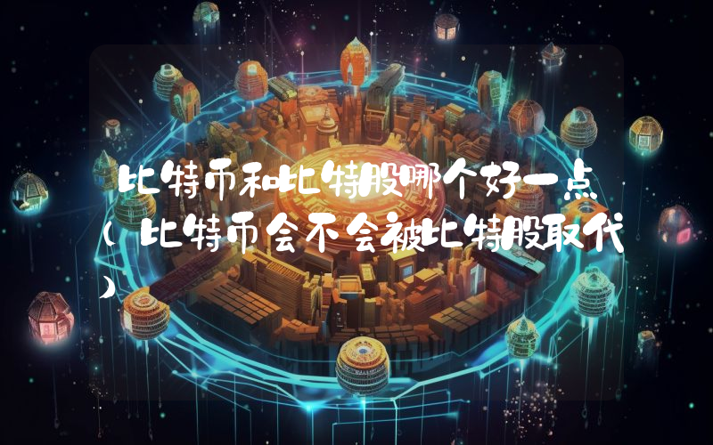 比特币和比特股哪个好一点(比特币会不会被比特股取代)