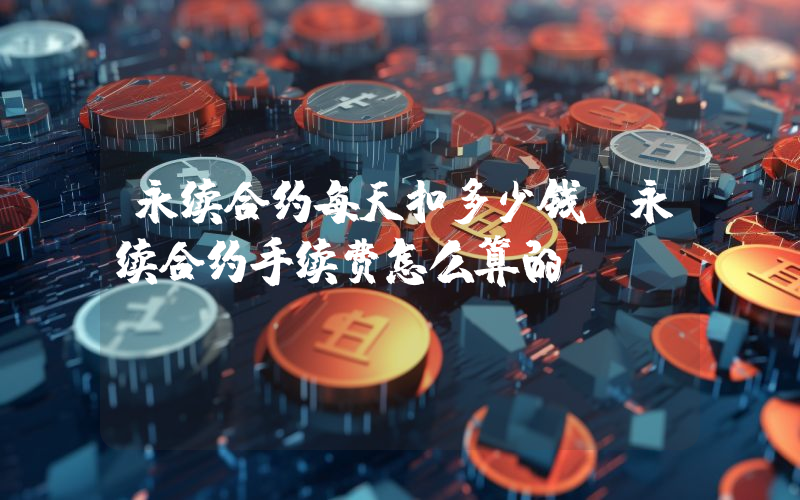 永续合约每天扣多少钱？永续合约手续费怎么算的？