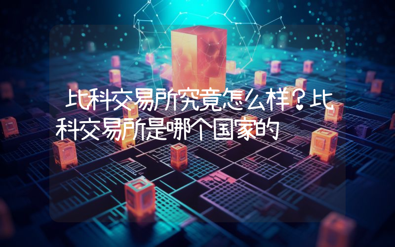 比科交易所究竟怎么样？比科交易所是哪个国家的
