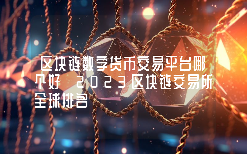 区块链数字货币交易平台哪个好 2023区块链交易所全球排名