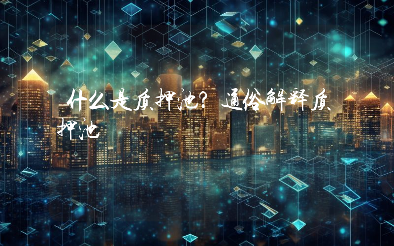 什么是质押池？通俗解释质押池