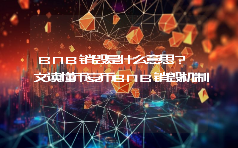 BNB销毁是什么意思？一文读懂币安币BNB销毁机制