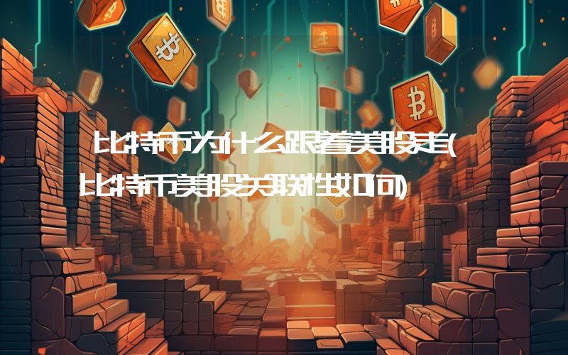 比特币为什么跟着美股走(比特币美股关联性如何)