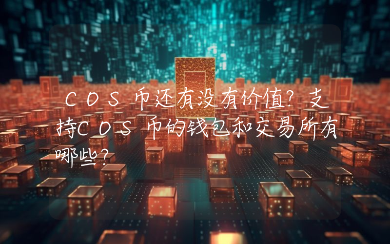 COS币还有没有价值？支持COS币的钱包和交易所有哪些？