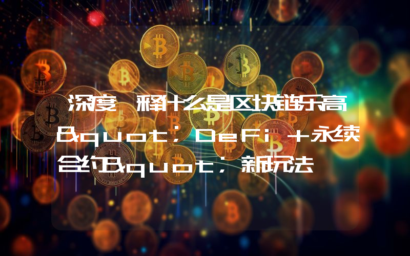 深度诠释什么是区块链乐高"DeFi+永续合约"新玩法