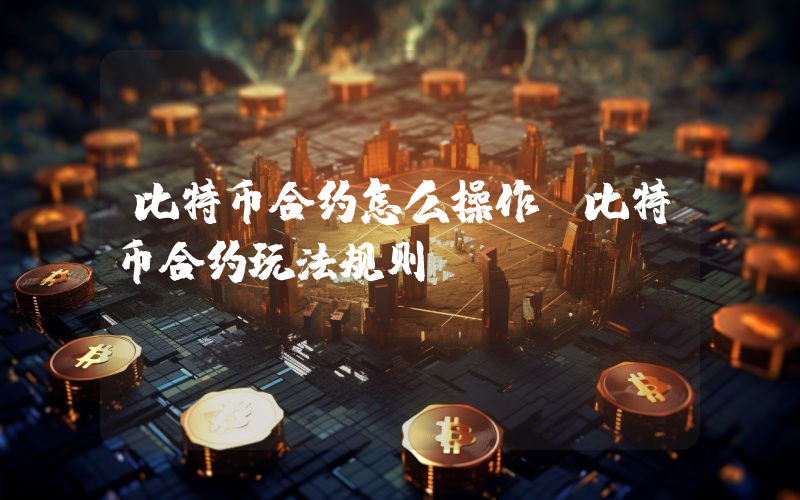 比特币合约怎么操作 比特币合约玩法规则
