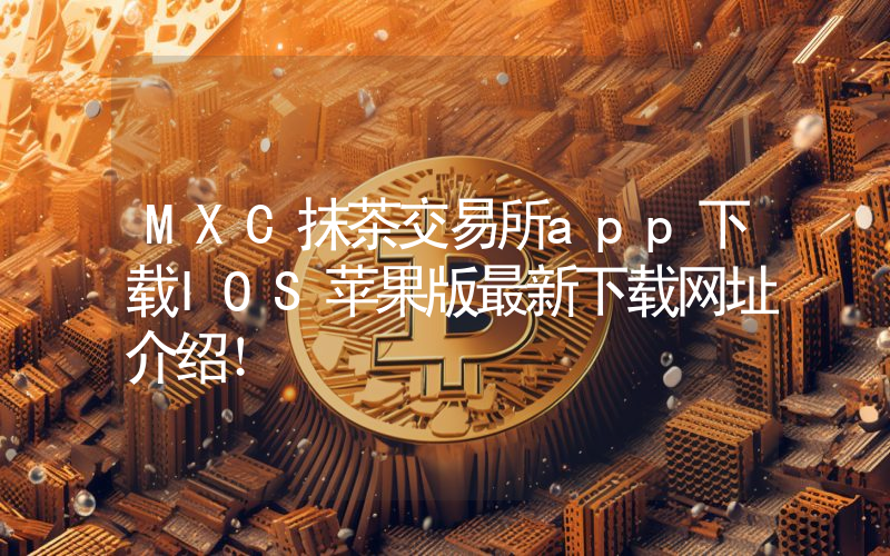 MXC抹茶交易所app下载IOS苹果版最新下载网址介绍！