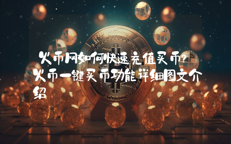 火币网如何快速充值买币？火币一键买币功能详细图文介绍