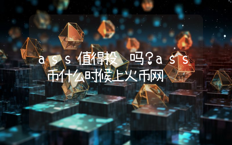 ass值得投资吗？ass驴币什么时候上火币网