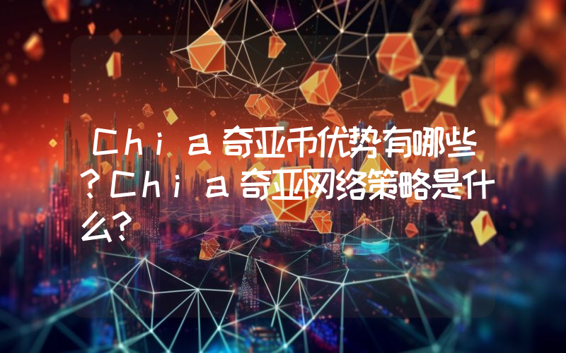 Chia奇亚币优势有哪些？Chia奇亚网络策略是什么？
