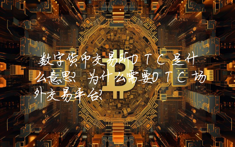 数字货币交易所OTC是什么意思？为什么需要OTC场外交易平台？