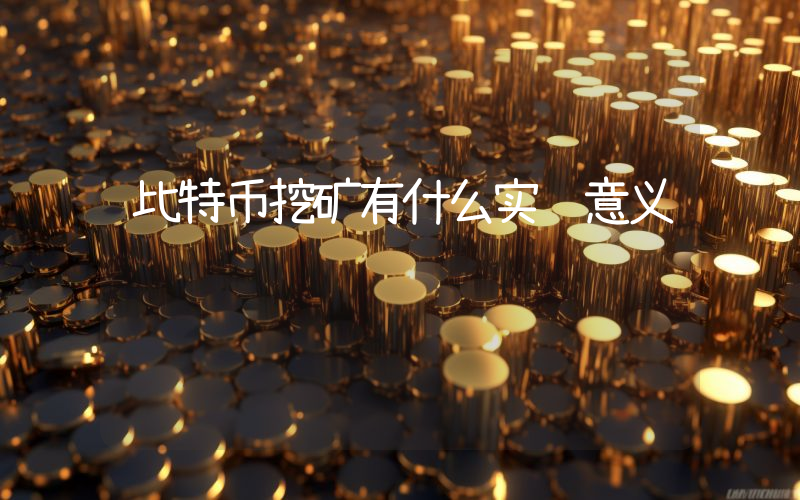 比特币挖矿有什么实际意义