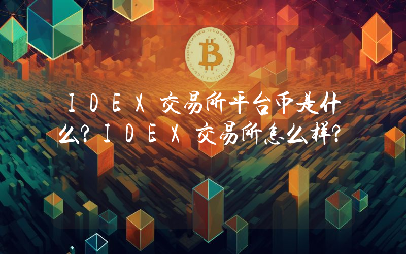 IDEX交易所平台币是什么？IDEX交易所怎么样？