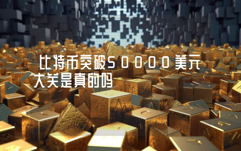 比特币突破50000美元大关是真的吗