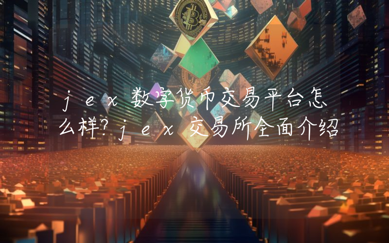 jex数字货币交易平台怎么样？jex交易所全面介绍