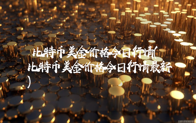 比特币美金价格今日行情(比特币美金价格今日行情最新)