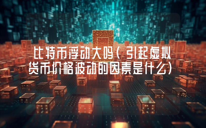 比特币浮动大吗(引起虚拟货币价格波动的因素是什么）