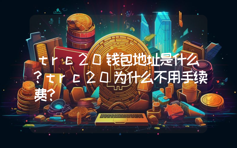 trc20钱包地址是什么？trc20为什么不用手续费？