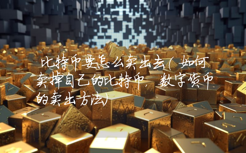 比特币要怎么卖出去(如何卖掉自己的比特币，数字货币的卖出方法）