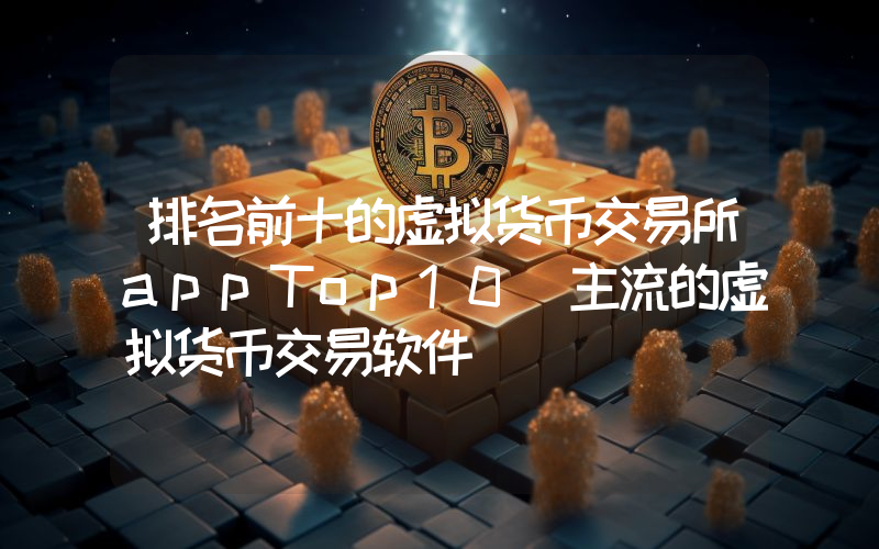 排名前十的虚拟货币交易所appTop10 主流的虚拟货币交易软件