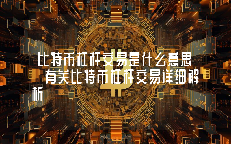 比特币杠杆交易是什么意思 有关比特币杠杆交易详细解析