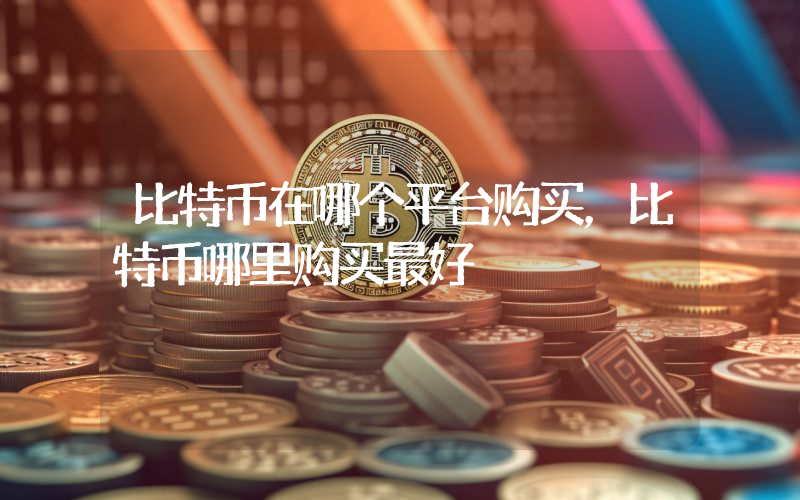 比特币在哪个平台购买，比特币哪里购买最好