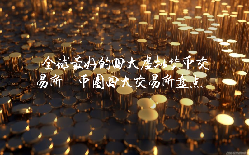 全球最好的四大虚拟货币交易所 币圈四大交易所盘点