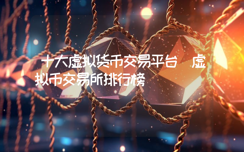 十大虚拟货币交易平台 虚拟币交易所排行榜
