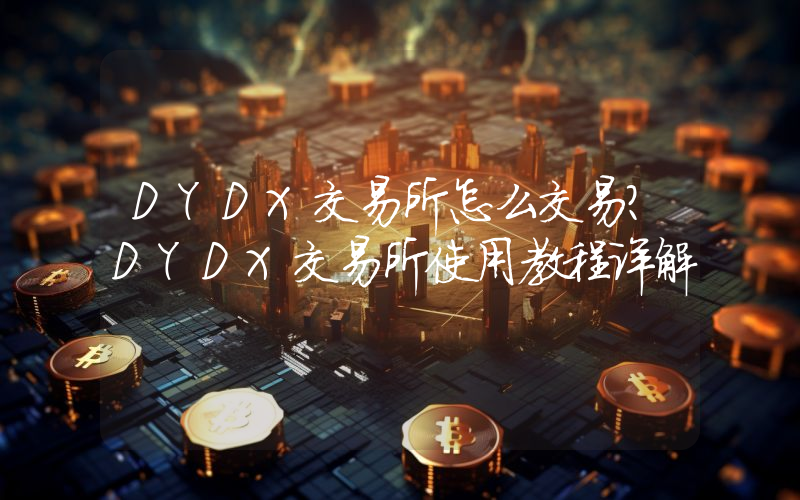 DYDX交易所怎么交易？DYDX交易所使用教程详解