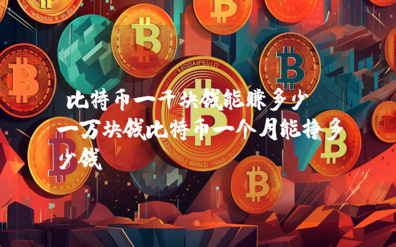 比特币一千块钱能赚多少（一万块钱比特币一个月能挣多少钱）