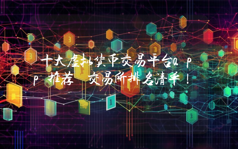 十大虚拟货币交易平台app推荐 交易所排名清单！