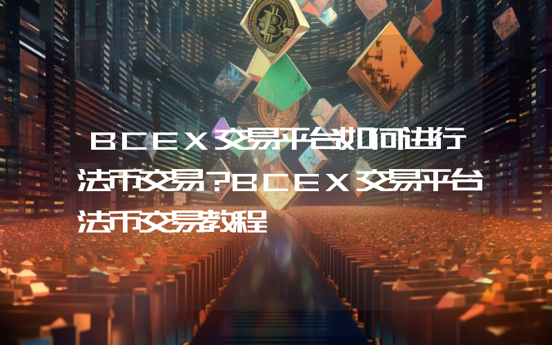 BCEX交易平台如何进行法币交易？BCEX交易平台法币交易教程