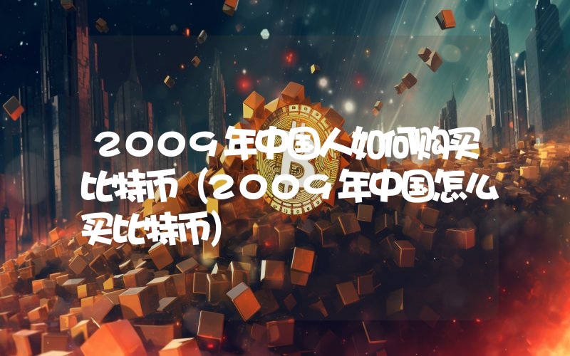 2009年中国人如何购买比特币（2009年中国怎么买比特币）